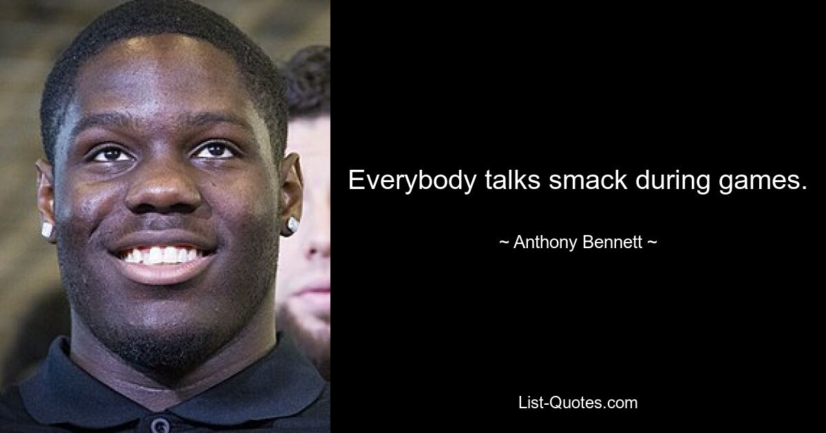 Everybody talks smack during games. — © Anthony Bennett