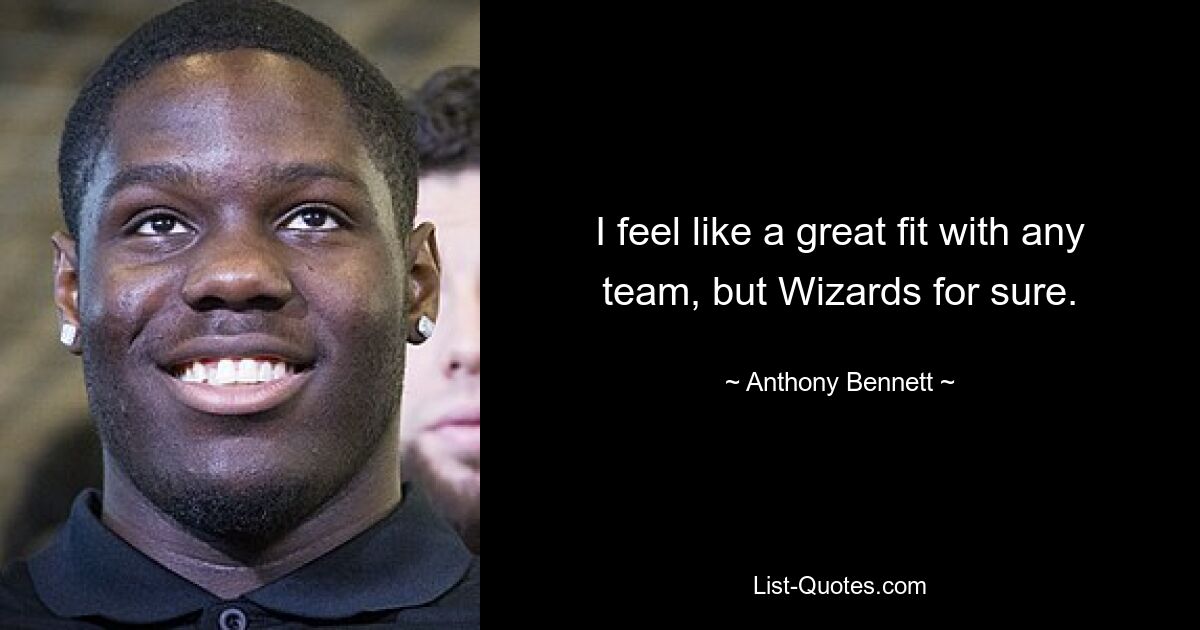 I feel like a great fit with any team, but Wizards for sure. — © Anthony Bennett