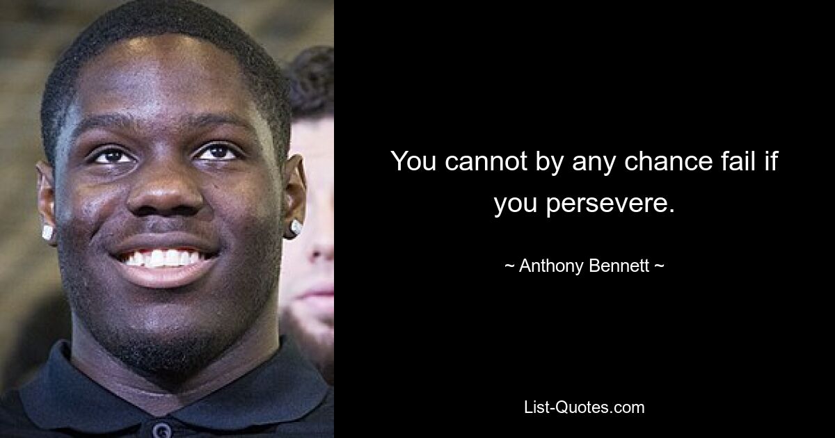 You cannot by any chance fail if you persevere. — © Anthony Bennett