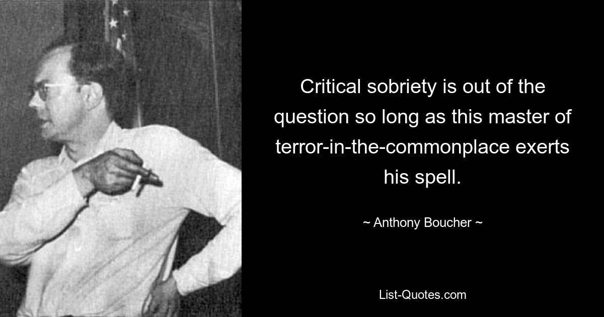 Critical sobriety is out of the question so long as this master of terror-in-the-commonplace exerts his spell. — © Anthony Boucher