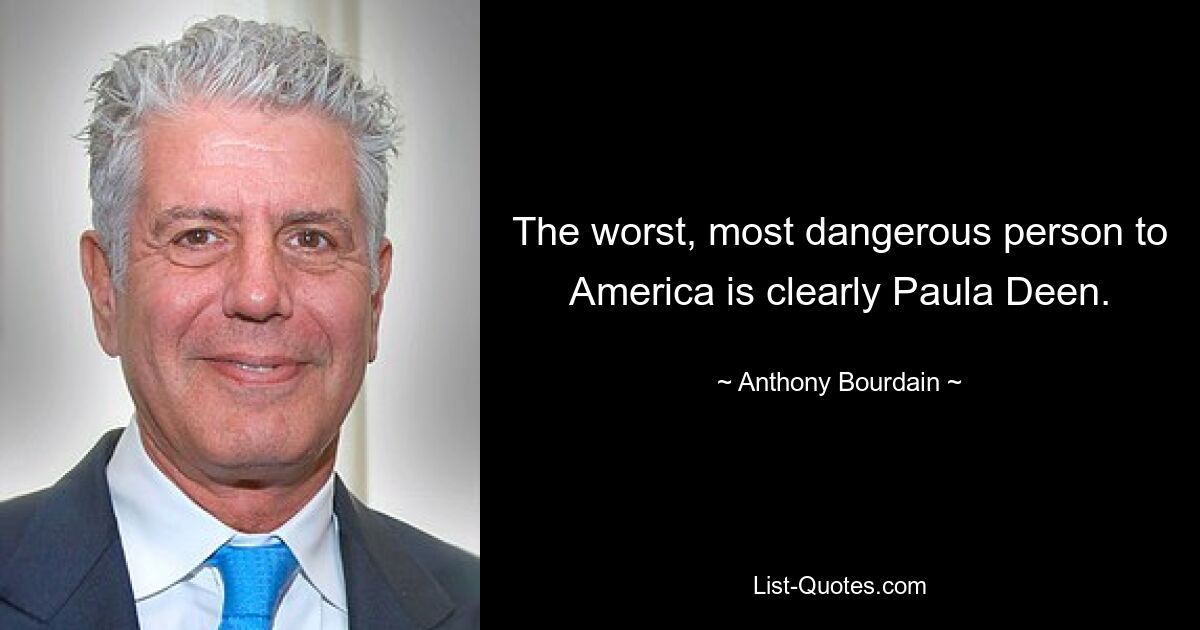 The worst, most dangerous person to America is clearly Paula Deen. — © Anthony Bourdain