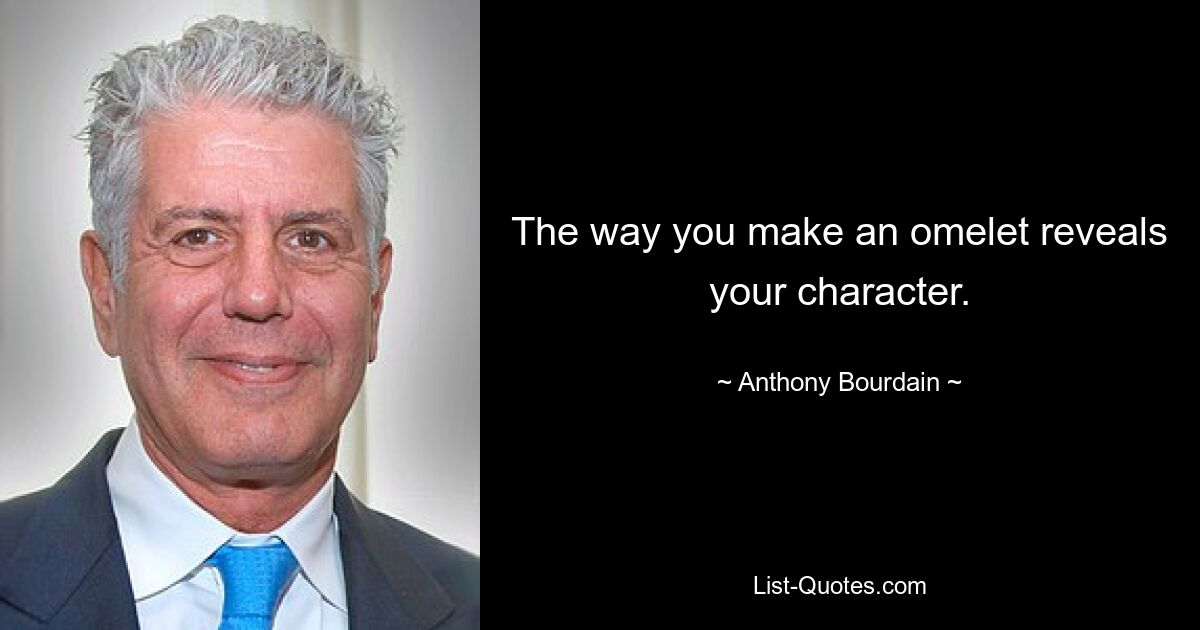 The way you make an omelet reveals your character. — © Anthony Bourdain