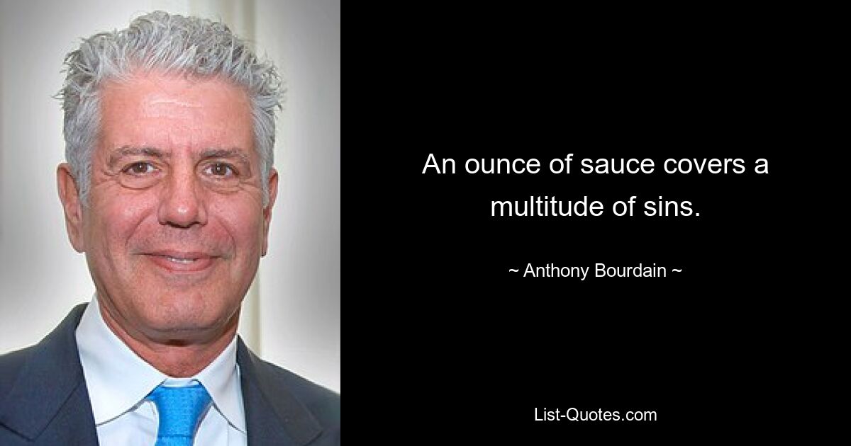 An ounce of sauce covers a multitude of sins. — © Anthony Bourdain