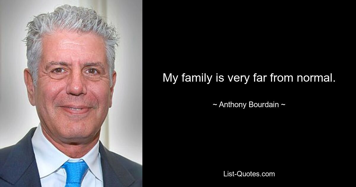 My family is very far from normal. — © Anthony Bourdain