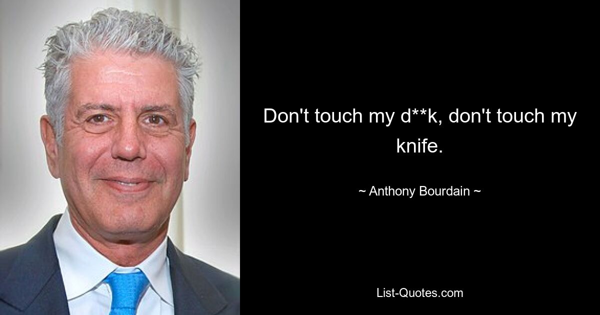 Don't touch my d**k, don't touch my knife. — © Anthony Bourdain