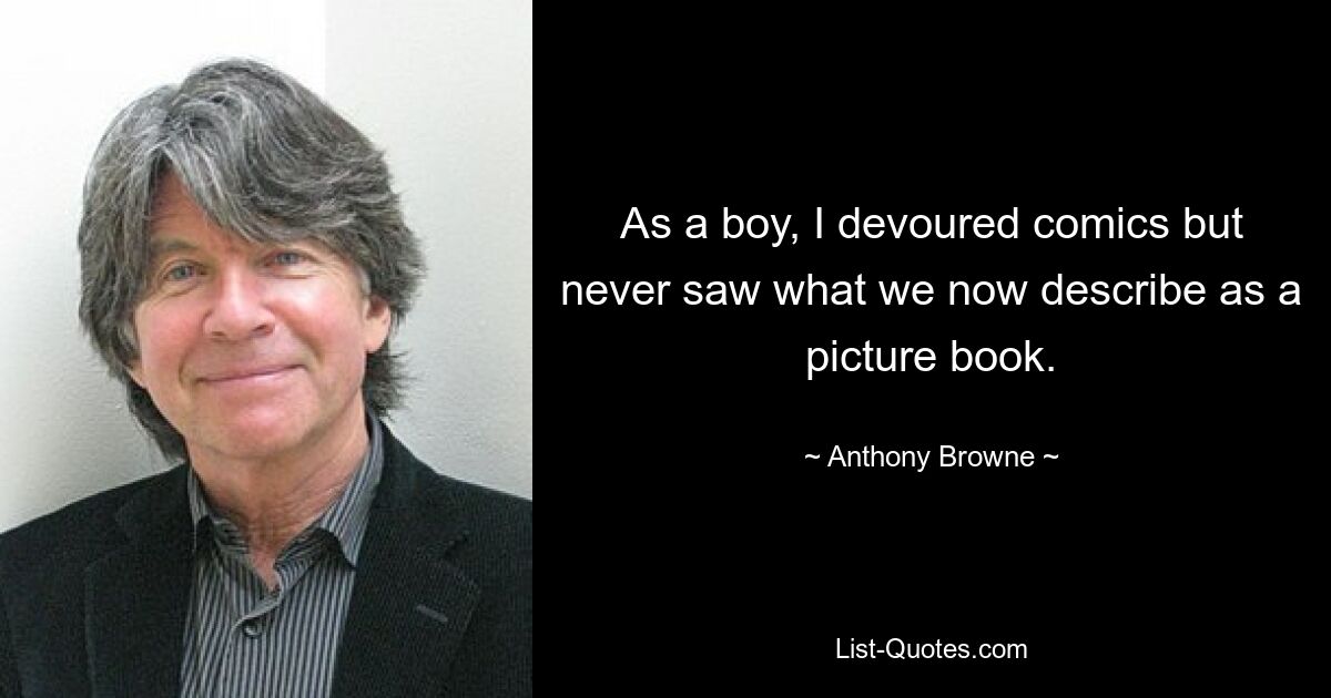 As a boy, I devoured comics but never saw what we now describe as a picture book. — © Anthony Browne