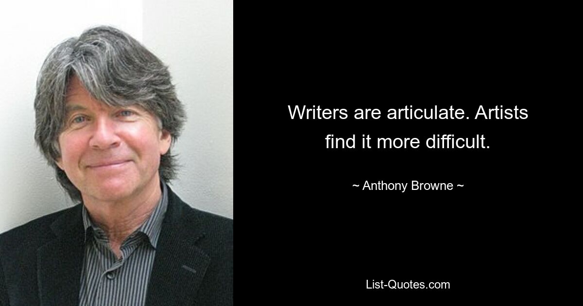 Writers are articulate. Artists find it more difficult. — © Anthony Browne