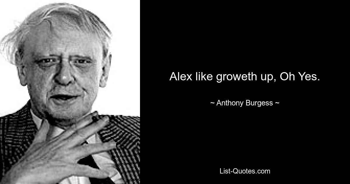 Alex like groweth up, Oh Yes. — © Anthony Burgess