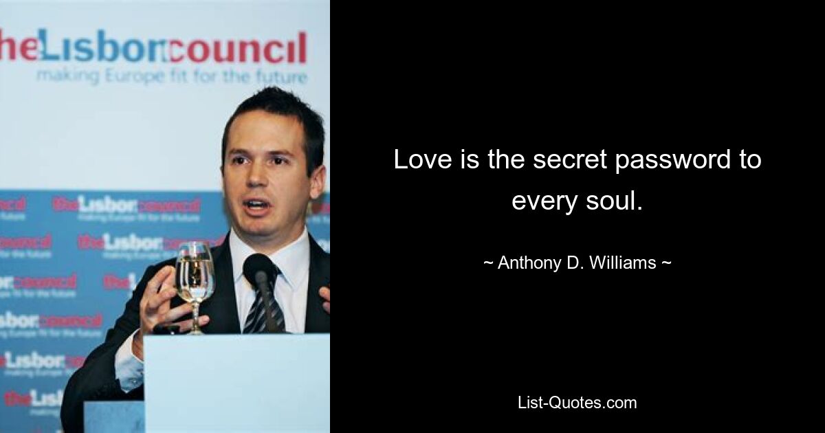 Love is the secret password to every soul. — © Anthony D. Williams