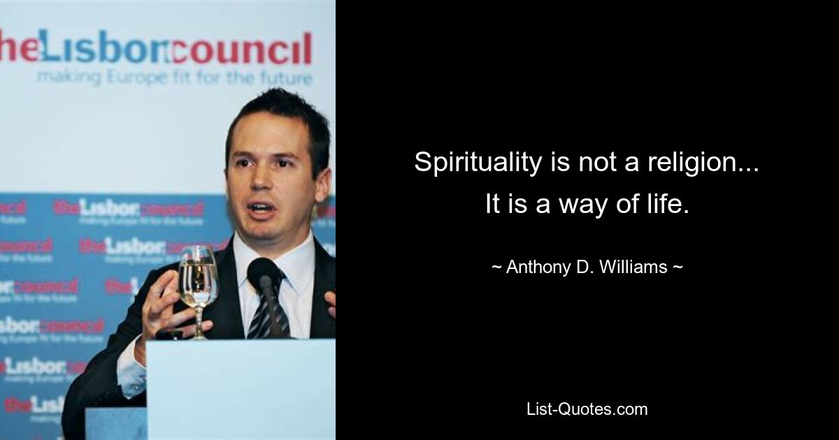 Spirituality is not a religion... It is a way of life. — © Anthony D. Williams