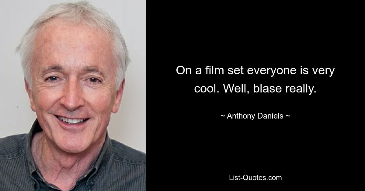 On a film set everyone is very cool. Well, blase really. — © Anthony Daniels