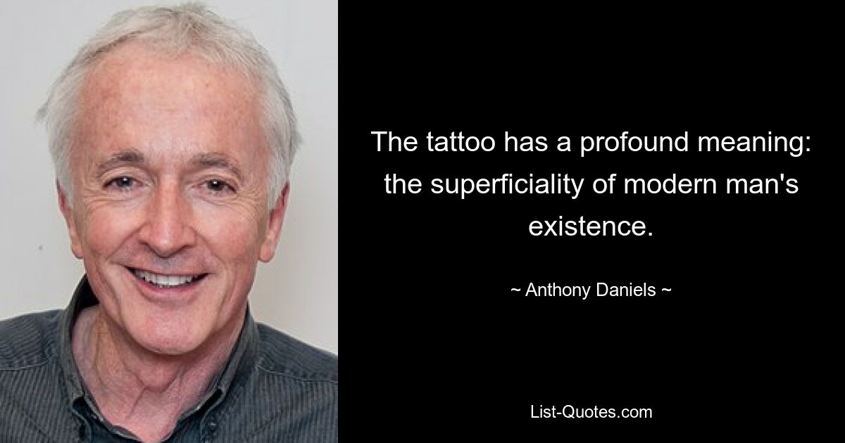 The tattoo has a profound meaning: the superficiality of modern man's existence. — © Anthony Daniels