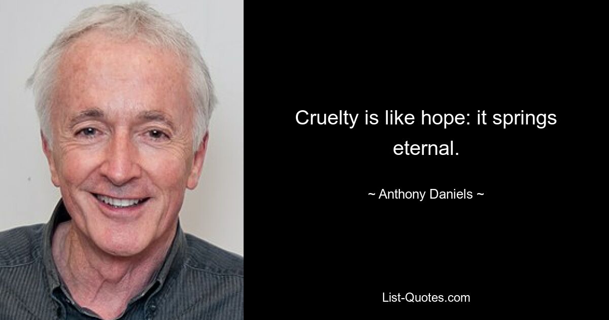 Cruelty is like hope: it springs eternal. — © Anthony Daniels