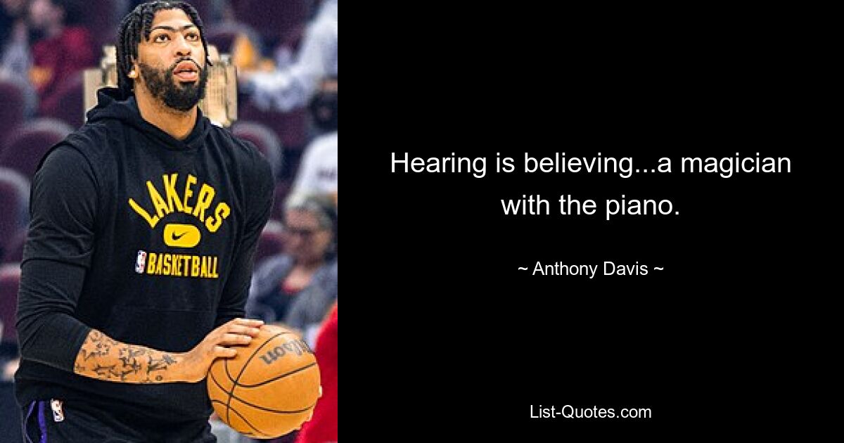 Hearing is believing...a magician with the piano. — © Anthony Davis