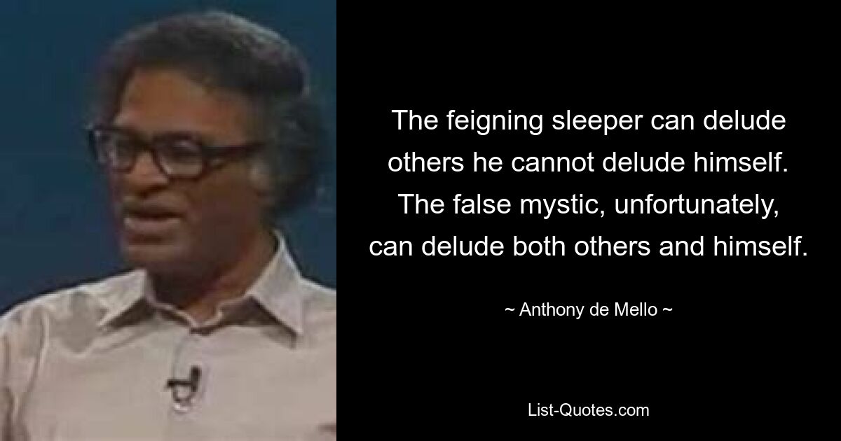 The feigning sleeper can delude others he cannot delude himself. The false mystic, unfortunately, can delude both others and himself. — © Anthony de Mello