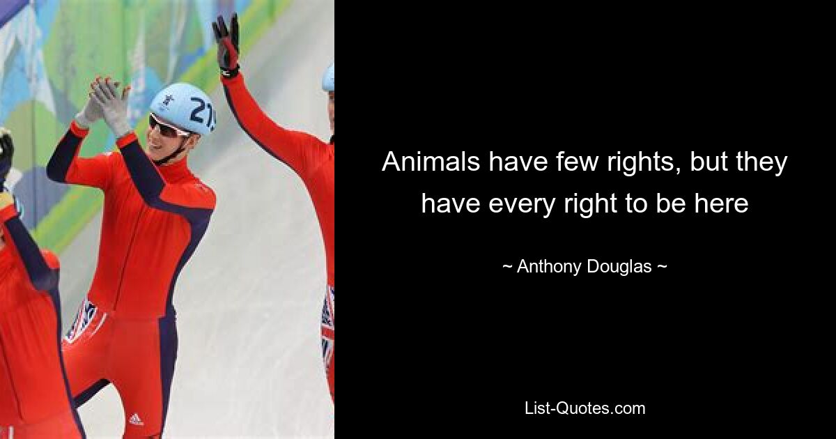 Animals have few rights, but they have every right to be here — © Anthony Douglas