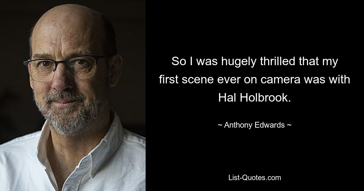 So I was hugely thrilled that my first scene ever on camera was with Hal Holbrook. — © Anthony Edwards