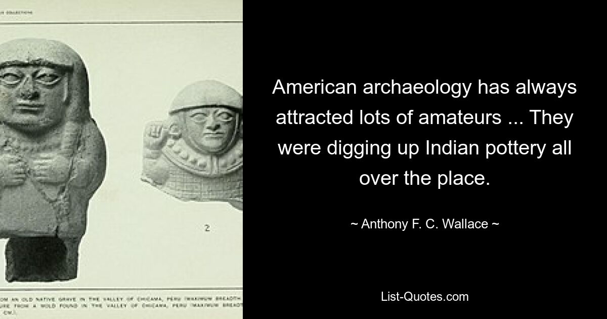 Die amerikanische Archäologie hat schon immer viele Amateure angezogen ... Sie gruben überall indianische Töpferwaren aus. — © Anthony FC Wallace