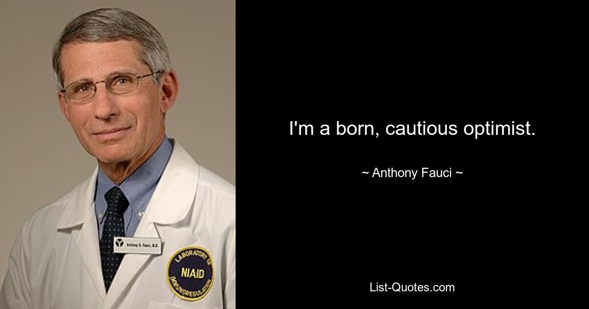 I'm a born, cautious optimist. — © Anthony Fauci