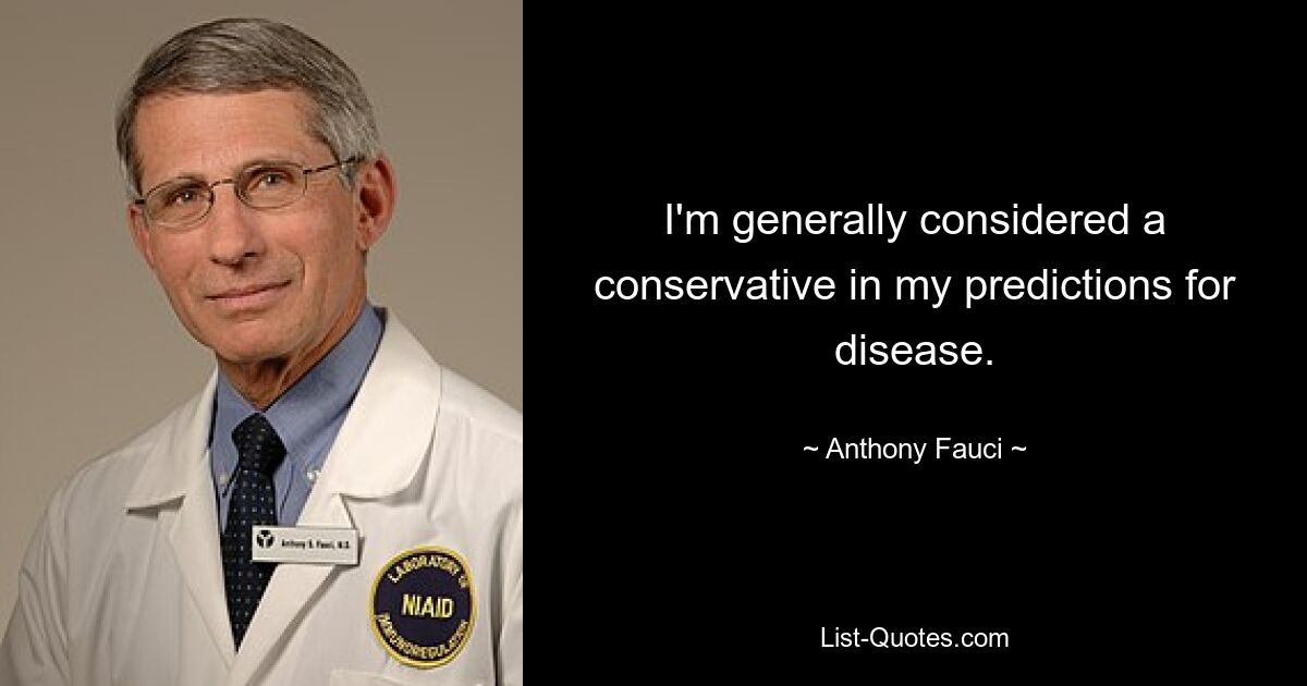 I'm generally considered a conservative in my predictions for disease. — © Anthony Fauci