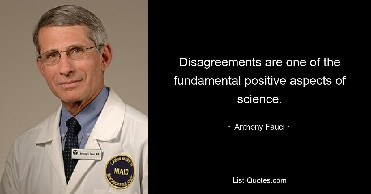 Disagreements are one of the fundamental positive aspects of science. — © Anthony Fauci