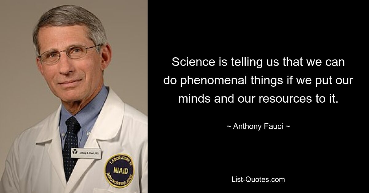 Science is telling us that we can do phenomenal things if we put our minds and our resources to it. — © Anthony Fauci