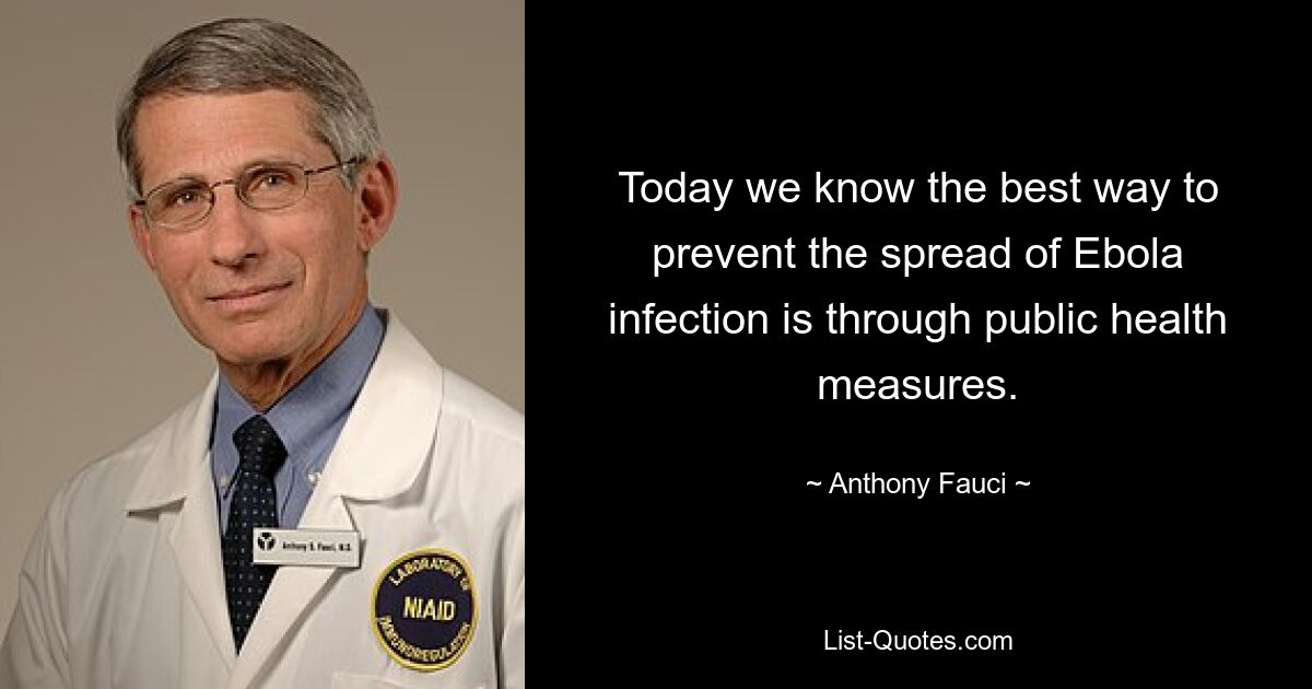 Today we know the best way to prevent the spread of Ebola infection is through public health measures. — © Anthony Fauci