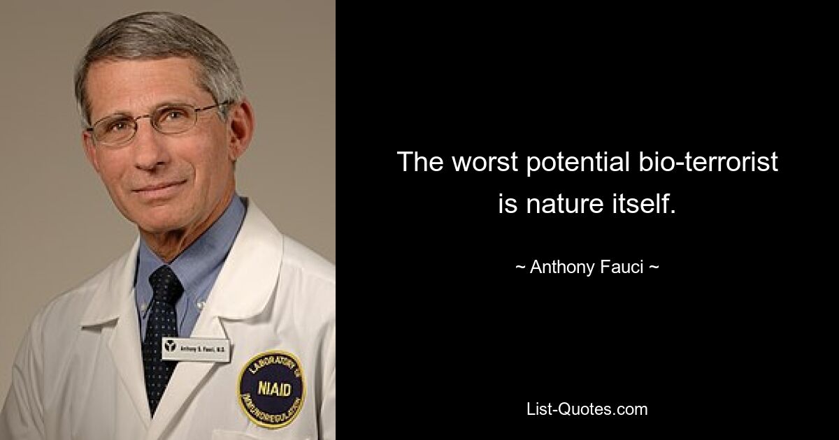 The worst potential bio-terrorist is nature itself. — © Anthony Fauci