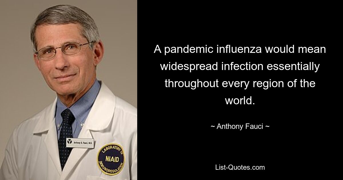 A pandemic influenza would mean widespread infection essentially throughout every region of the world. — © Anthony Fauci