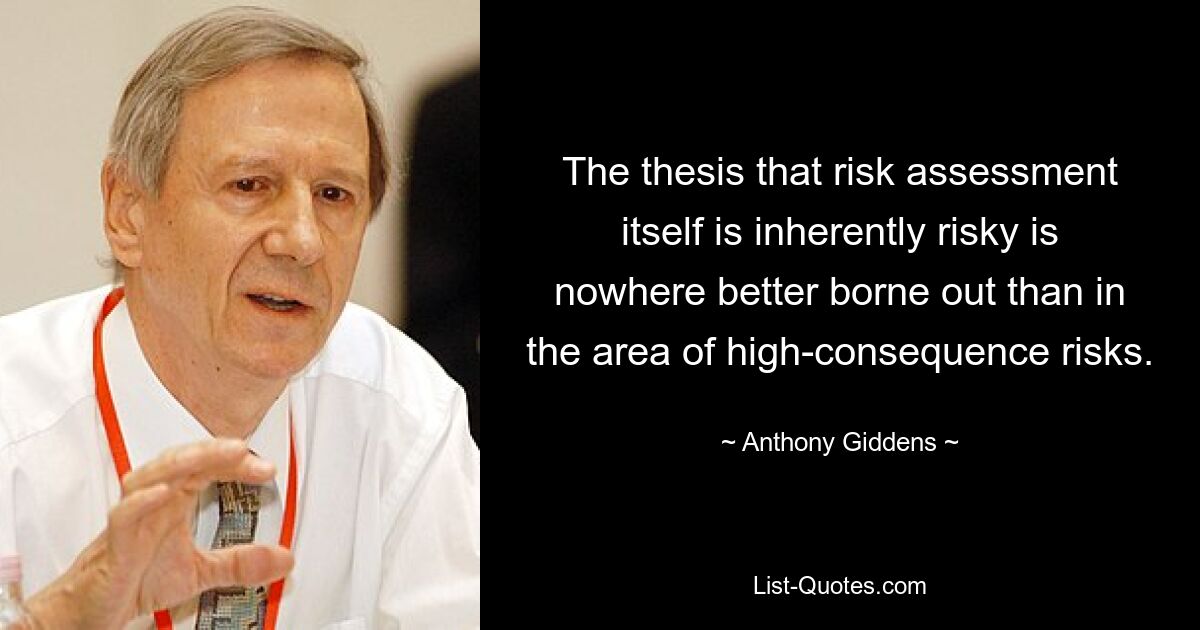 Die These, dass die Risikobewertung selbst von Natur aus riskant ist, wird nirgendwo besser bestätigt als im Bereich der Risiken mit hohen Folgen. — © Anthony Giddens 