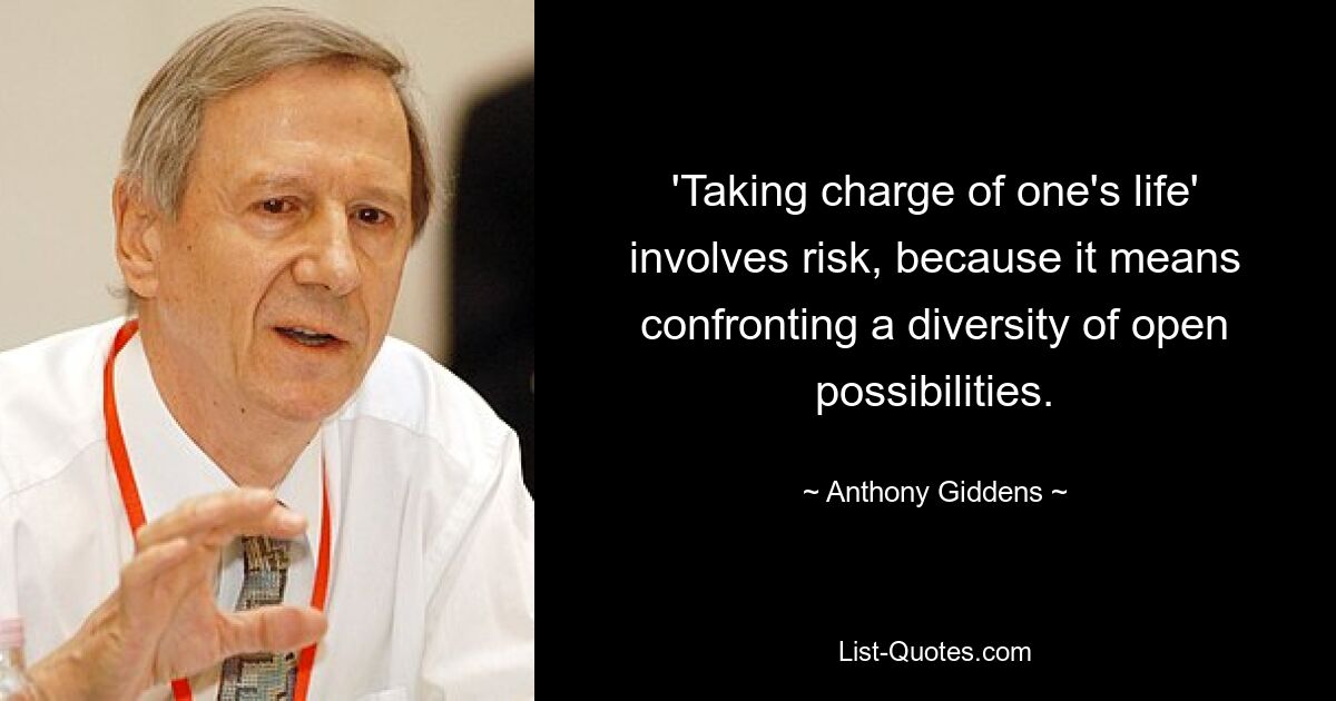 'Taking charge of one's life' involves risk, because it means confronting a diversity of open possibilities. — © Anthony Giddens