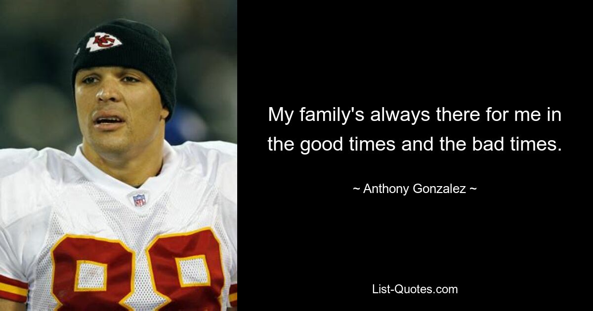 My family's always there for me in the good times and the bad times. — © Anthony Gonzalez