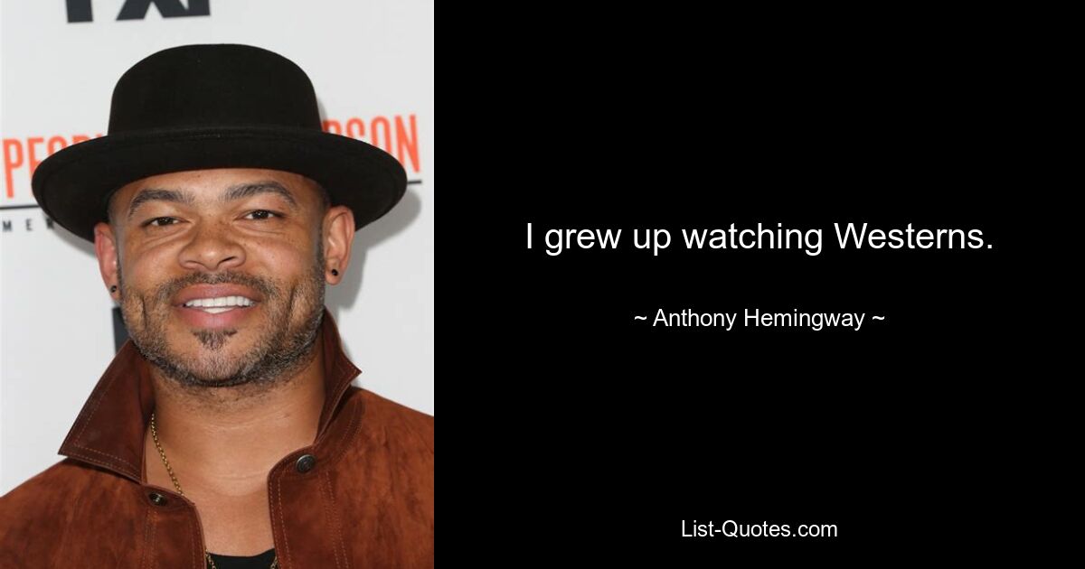 I grew up watching Westerns. — © Anthony Hemingway