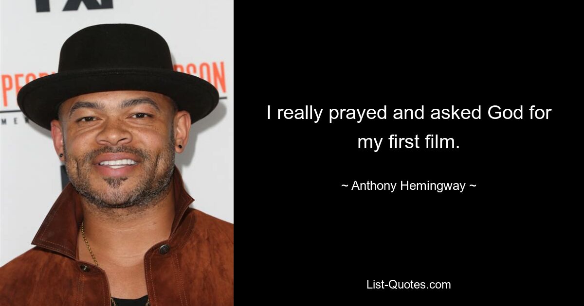 I really prayed and asked God for my first film. — © Anthony Hemingway