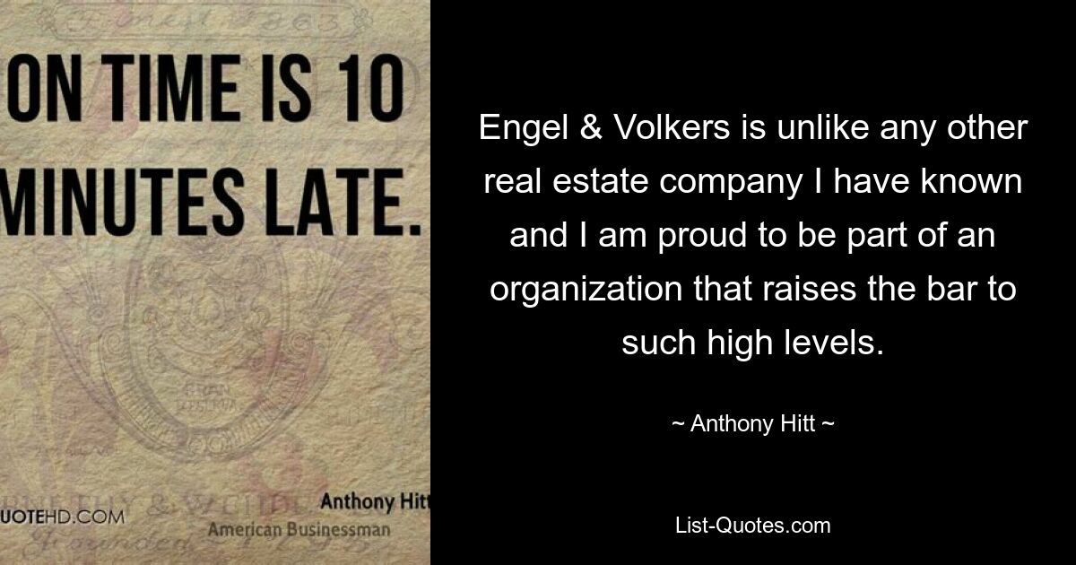 Engel & Volkers is unlike any other real estate company I have known and I am proud to be part of an organization that raises the bar to such high levels. — © Anthony Hitt