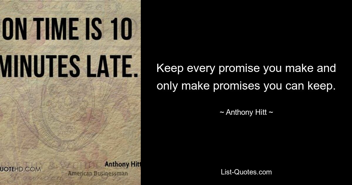 Keep every promise you make and only make promises you can keep. — © Anthony Hitt