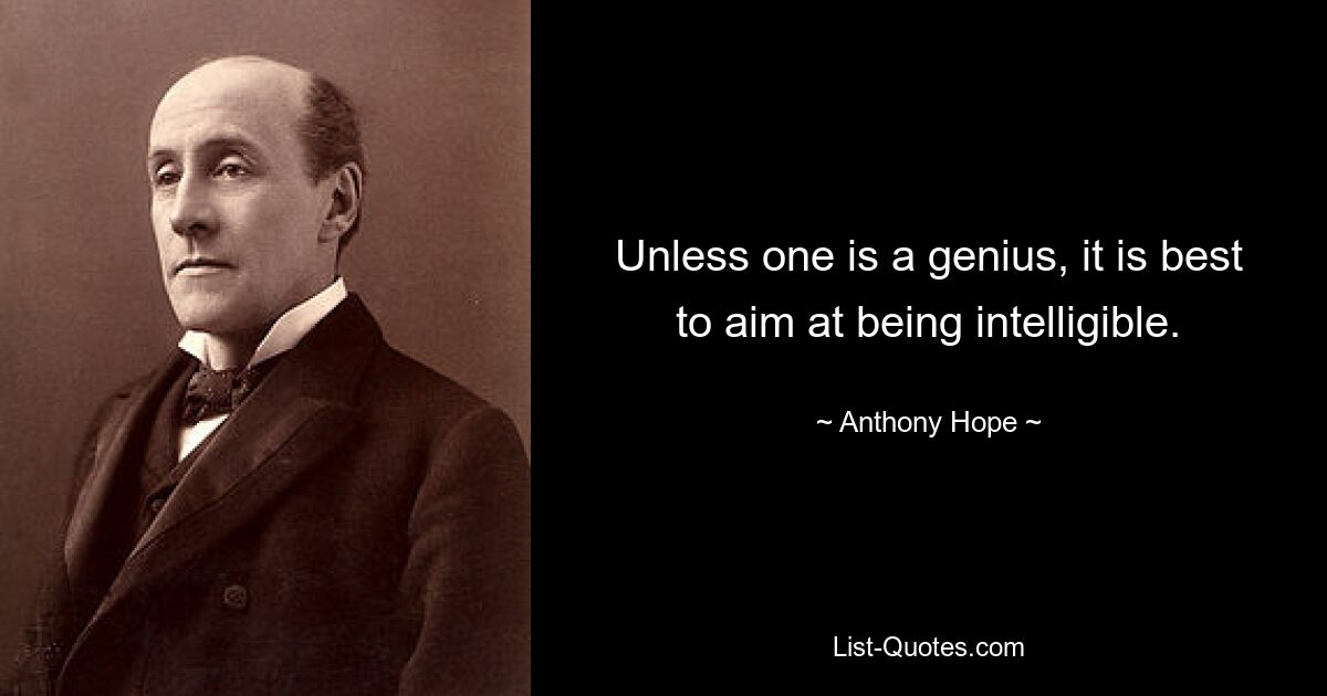 Unless one is a genius, it is best to aim at being intelligible. — © Anthony Hope