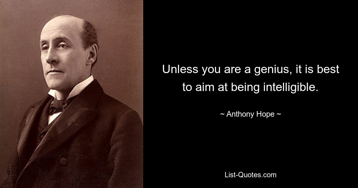 Unless you are a genius, it is best to aim at being intelligible. — © Anthony Hope