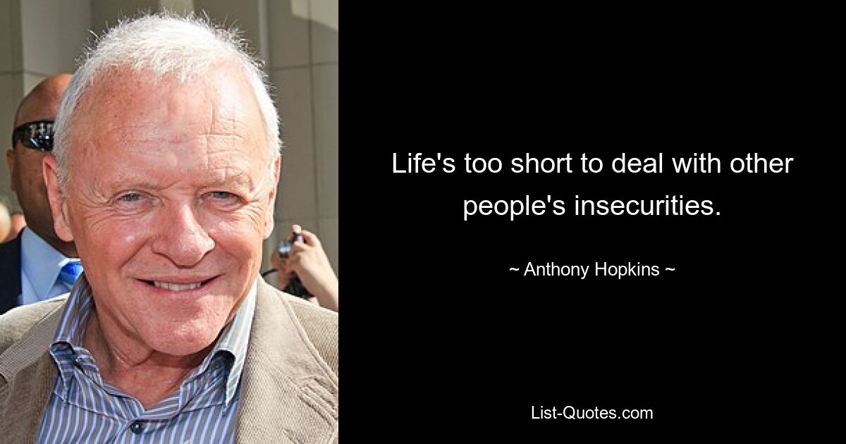 Life's too short to deal with other people's insecurities. — © Anthony Hopkins