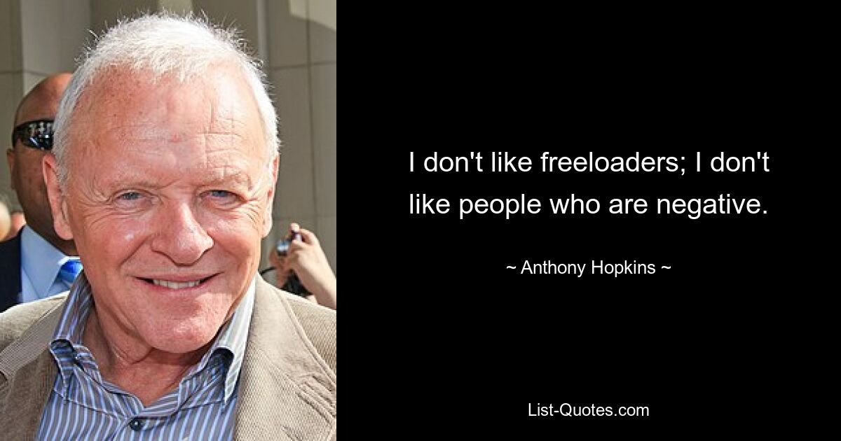 I don't like freeloaders; I don't like people who are negative. — © Anthony Hopkins