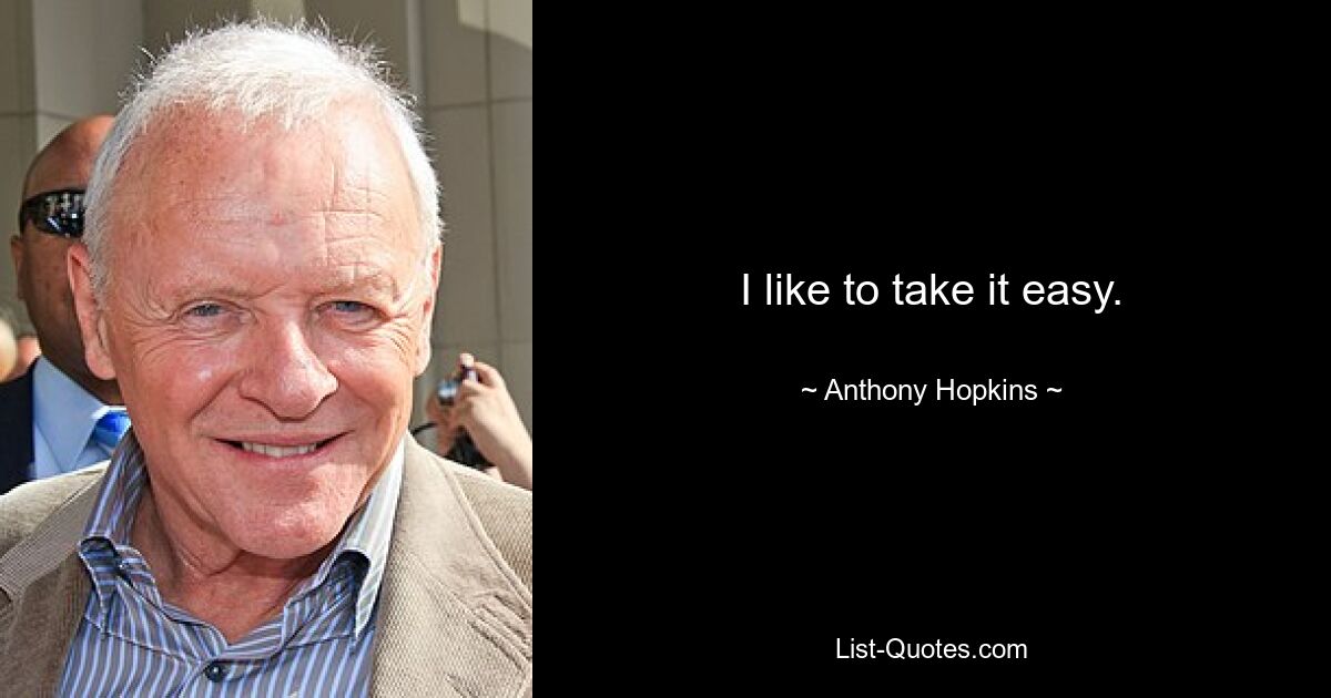 I like to take it easy. — © Anthony Hopkins