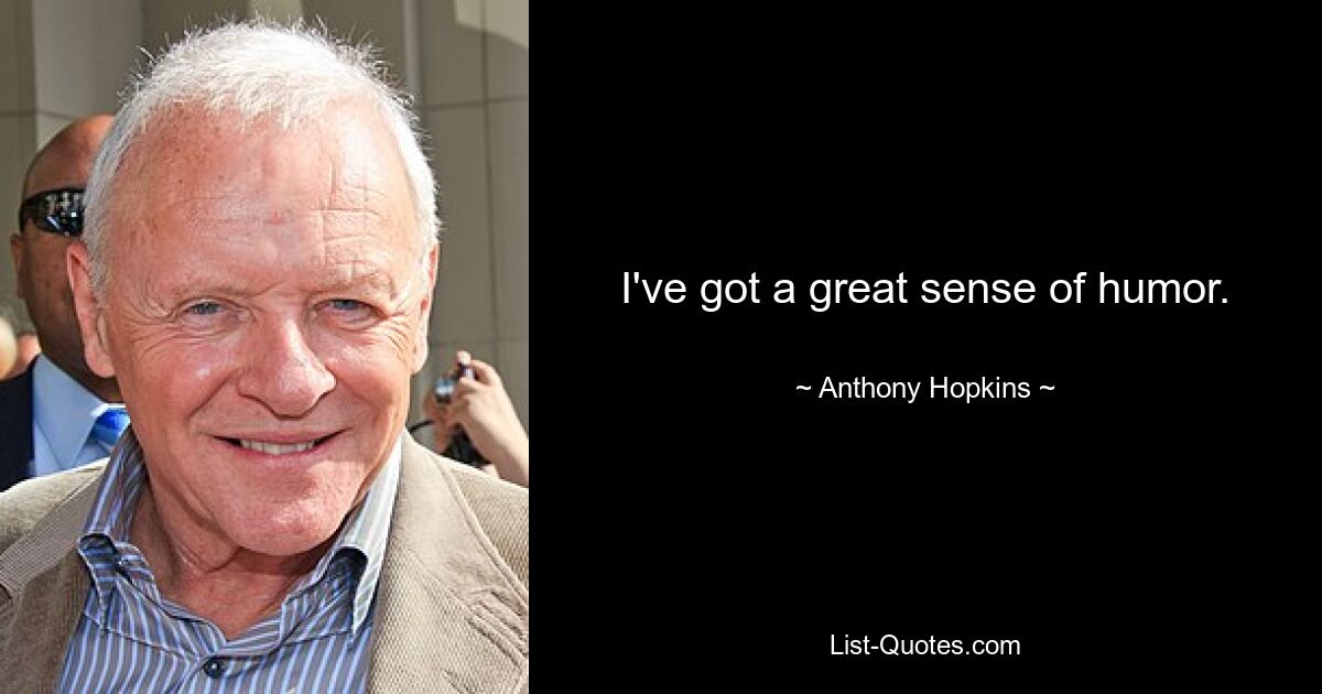 I've got a great sense of humor. — © Anthony Hopkins