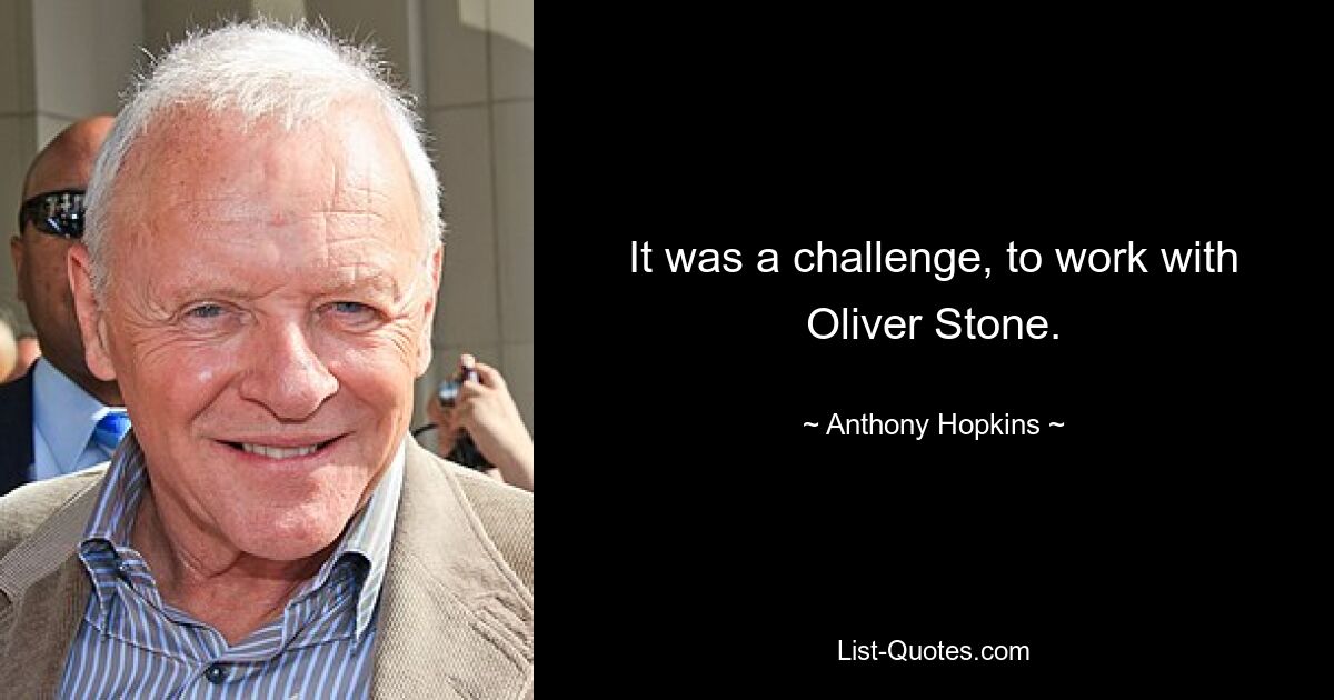 It was a challenge, to work with Oliver Stone. — © Anthony Hopkins