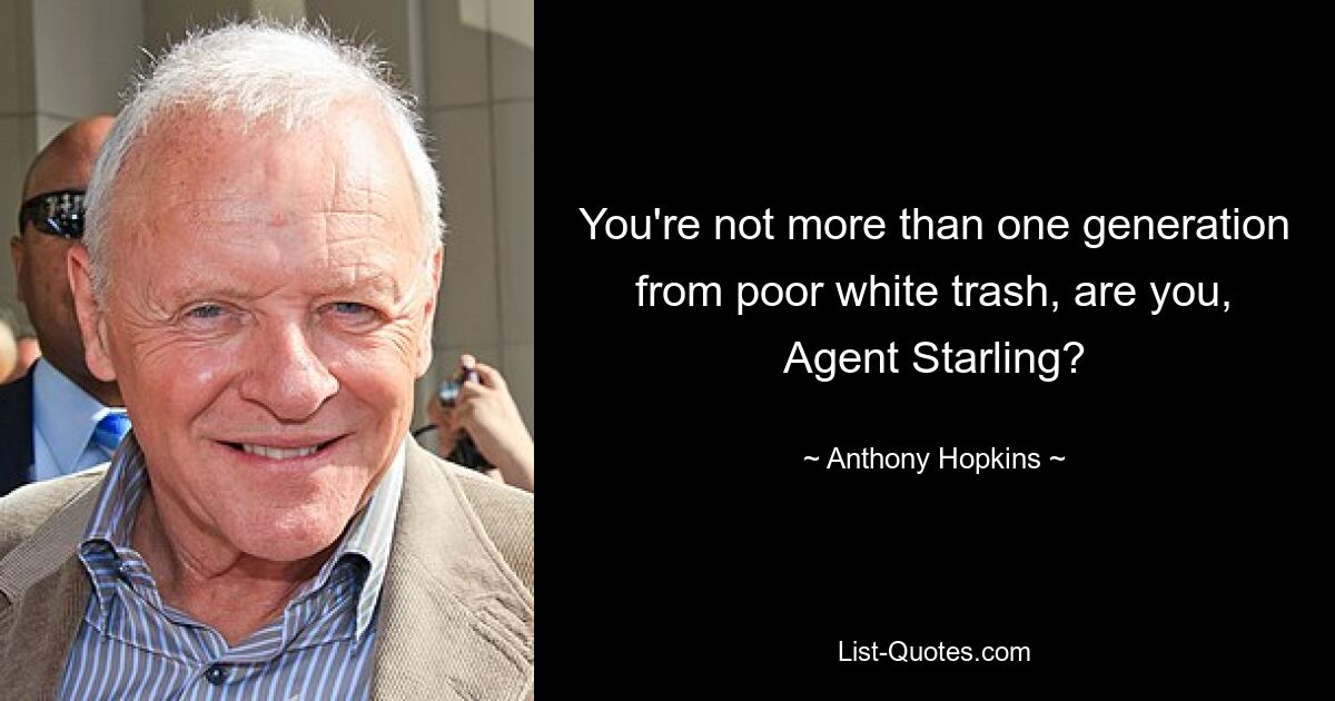 You're not more than one generation from poor white trash, are you, Agent Starling? — © Anthony Hopkins