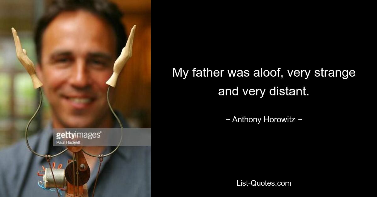 My father was aloof, very strange and very distant. — © Anthony Horowitz