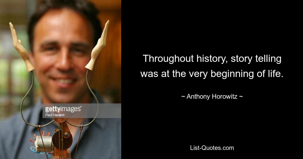 Throughout history, story telling was at the very beginning of life. — © Anthony Horowitz