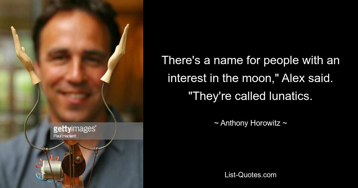 There's a name for people with an interest in the moon," Alex said. "They're called lunatics. — © Anthony Horowitz