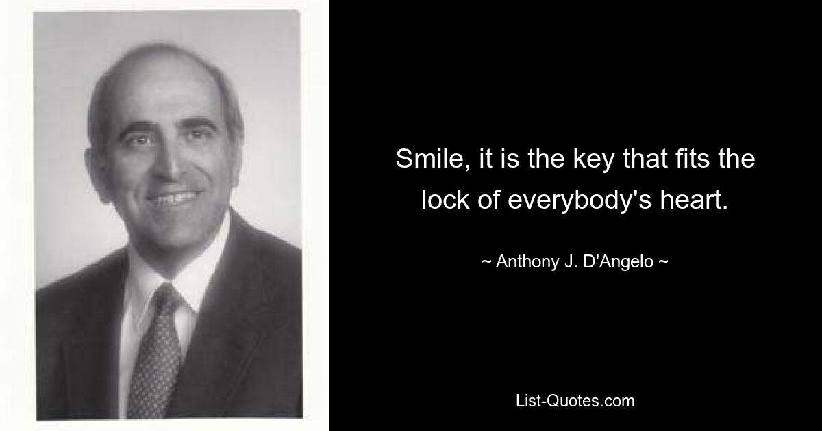 Smile, it is the key that fits the lock of everybody's heart. — © Anthony J. D'Angelo