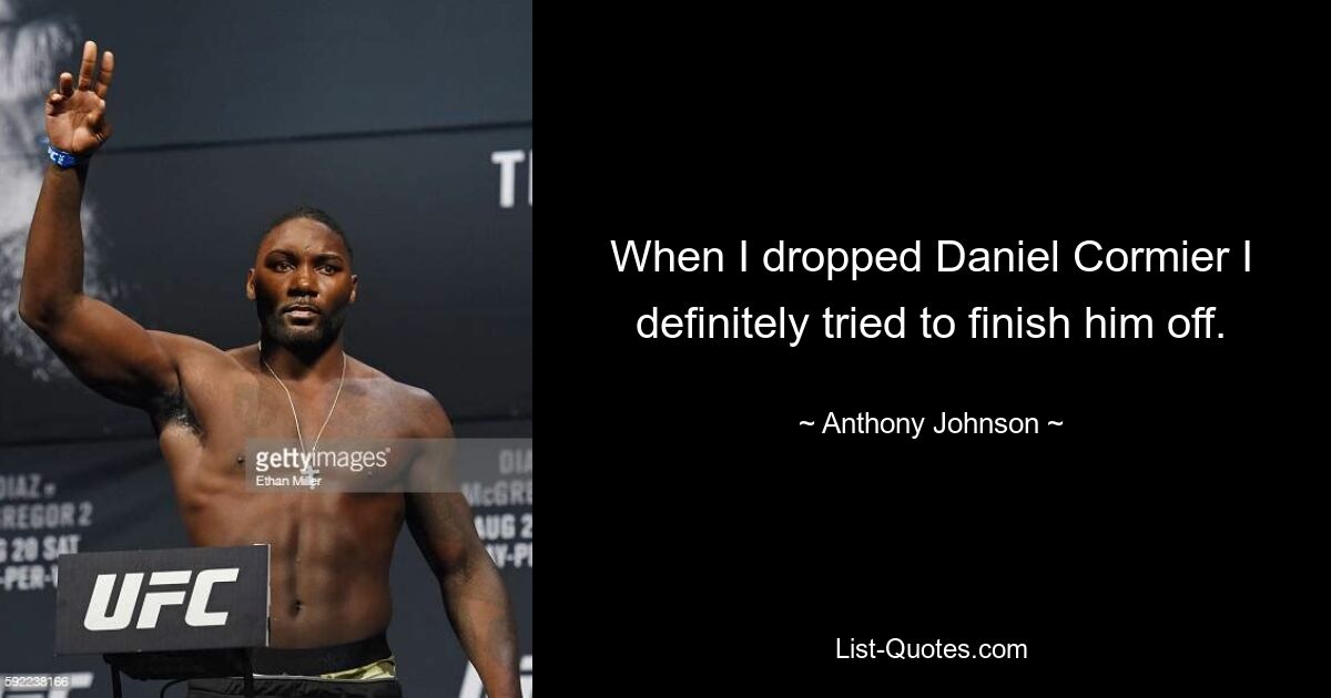 When I dropped Daniel Cormier I definitely tried to finish him off. — © Anthony Johnson