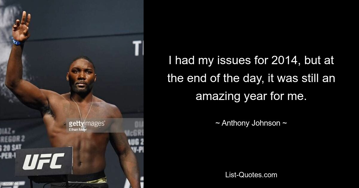 I had my issues for 2014, but at the end of the day, it was still an amazing year for me. — © Anthony Johnson